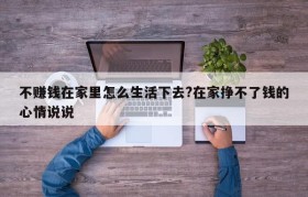 不赚钱在家里怎么生活下去?在家挣不了钱的心情说说