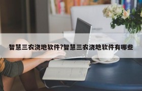 智慧三农浇地软件?智慧三农浇地软件有哪些